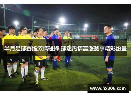 半月足球赛场激情碰撞 球迷热情高涨赛事精彩纷呈
