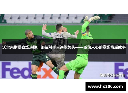 沃尔夫斯堡客场连胜，终结对手三连败势头——激动人心的赛场背后故事