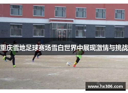 重庆雪地足球赛场雪白世界中展现激情与挑战