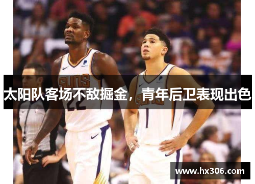 太阳队客场不敌掘金，青年后卫表现出色
