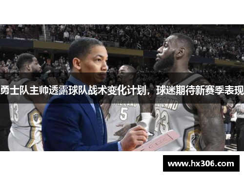 勇士队主帅透露球队战术变化计划，球迷期待新赛季表现
