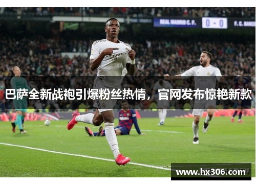 巴萨全新战袍引爆粉丝热情，官网发布惊艳新款