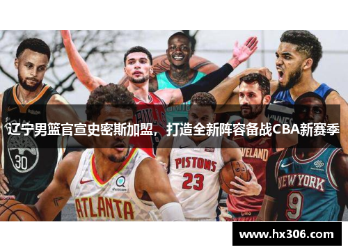 辽宁男篮官宣史密斯加盟，打造全新阵容备战CBA新赛季