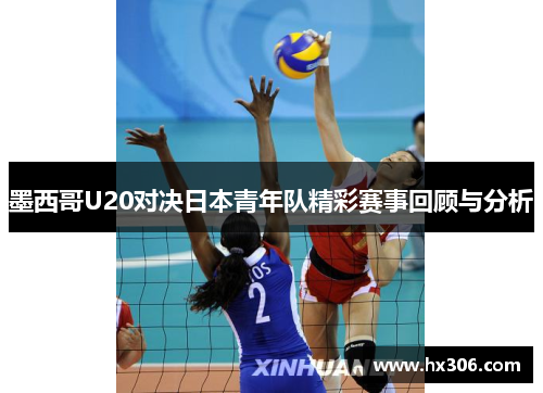 墨西哥U20对决日本青年队精彩赛事回顾与分析