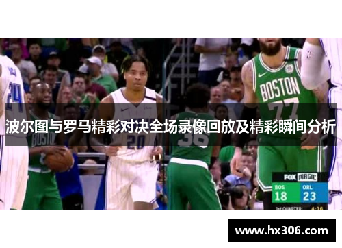 波尔图与罗马精彩对决全场录像回放及精彩瞬间分析
