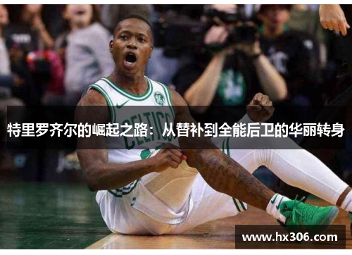 特里罗齐尔的崛起之路：从替补到全能后卫的华丽转身