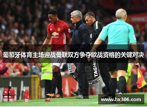 葡萄牙体育主场迎战曼联双方争夺欧战资格的关键对决