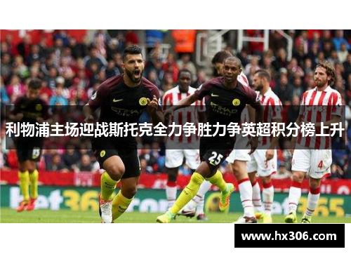 利物浦主场迎战斯托克全力争胜力争英超积分榜上升