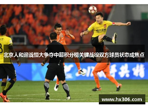 北京人和迎战恒大争夺中超积分榜关键战役双方球员状态成焦点