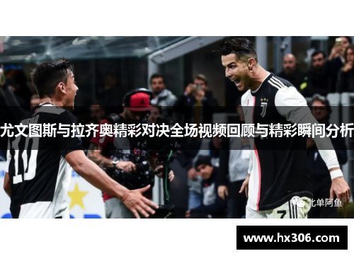 尤文图斯与拉齐奥精彩对决全场视频回顾与精彩瞬间分析