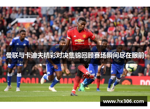 曼联与卡迪夫精彩对决集锦回顾赛场瞬间尽在眼前