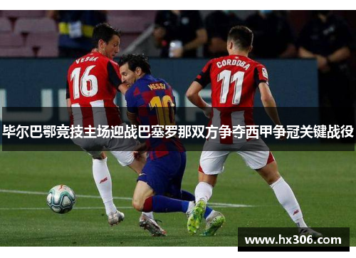 毕尔巴鄂竞技主场迎战巴塞罗那双方争夺西甲争冠关键战役