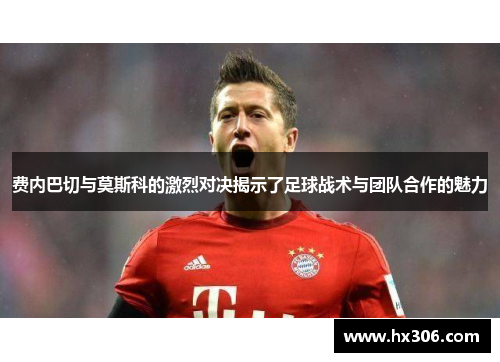 费内巴切与莫斯科的激烈对决揭示了足球战术与团队合作的魅力