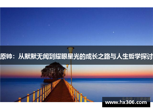 原帅：从默默无闻到耀眼星光的成长之路与人生哲学探讨